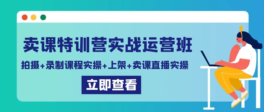 卖课特训营实战运营班：拍摄+录制课程实操+上架课程+卖课直播实操-蓝悦项目网