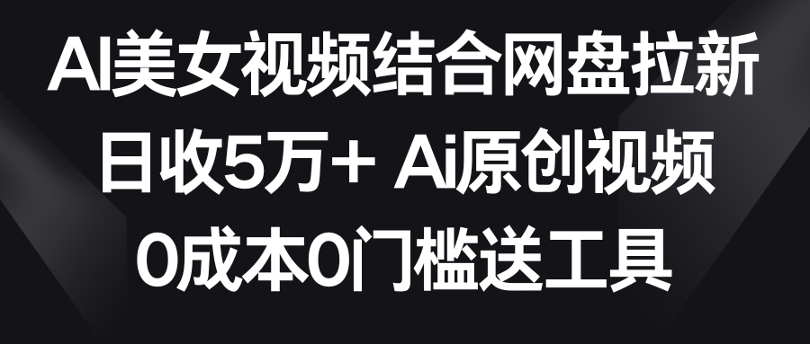 AI美女丝袜融合百度云盘引流，日收5万  2分钟一条Ai原创短视频，0费用0门坎送专用工具-蓝悦项目网