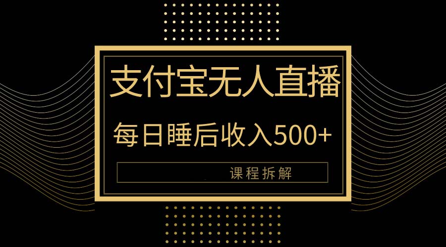 （10135期）支付宝钱包无人直播新模式大揭密！日入500 ，实例教程拆卸！-蓝悦项目网