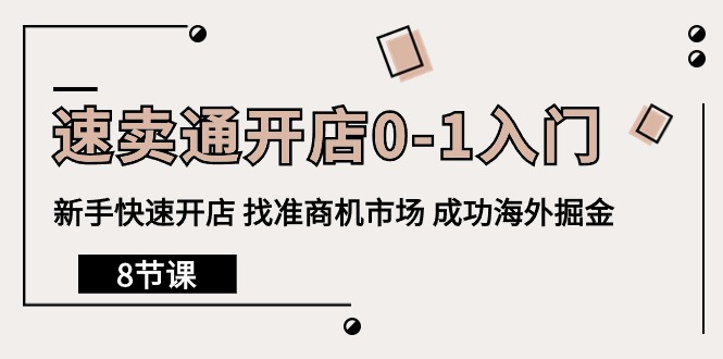 （10126期）全球速卖通开实体店0-1新手入门，初学者迅速开实体店 选准创业商机销售市场 取得成功国外掘金队（8堂课）-蓝悦项目网