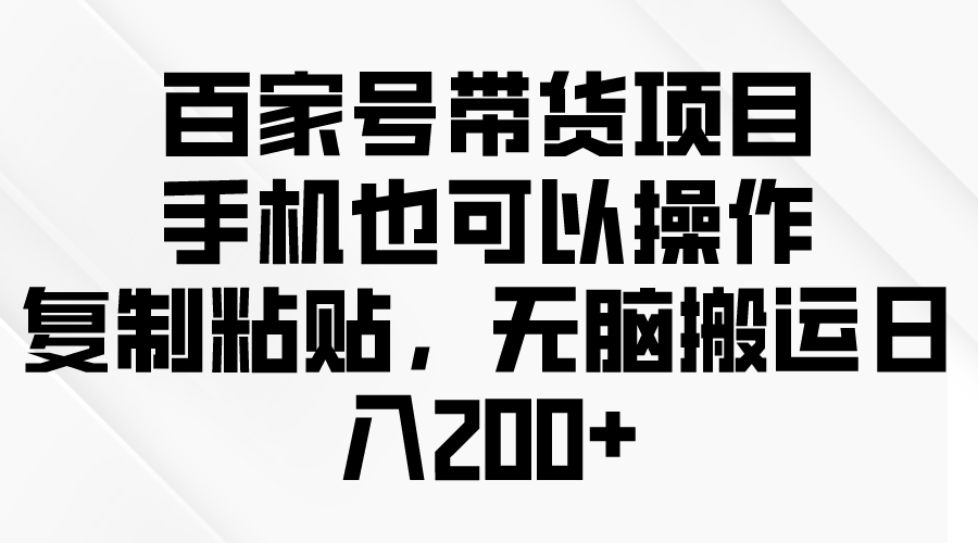 （10121期）百度百家卖货新项目，手机也可以操作，拷贝，没脑子运送日入200-蓝悦项目网