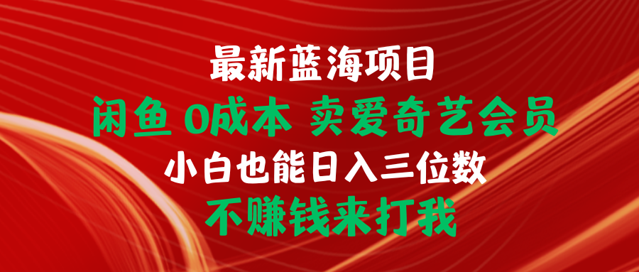 （10117期）全新蓝海项目 闲鱼平台0成本费 卖爱奇艺vip 新手也可以入三位数 不挣钱去打我-暖阳网-蓝悦网,福缘网,冒泡网资源整合-蓝悦项目网