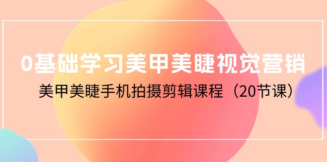 （10113期）0基本学习美甲美睫视觉设计，美容美甲手机拍剪辑课程（20堂课）-暖阳网-蓝悦网,福缘网,冒泡网资源整合-蓝悦项目网