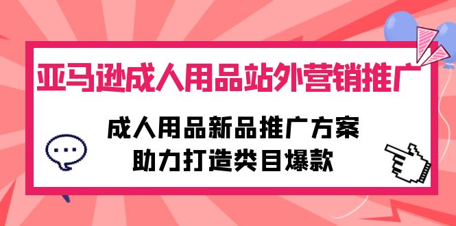 （10108期）亚马逊平台两性用品站外推广网络营销推广，两性用品新品推广方案，助力打造品类爆品-暖阳网-蓝悦网,福缘网,冒泡网资源整合-蓝悦项目网