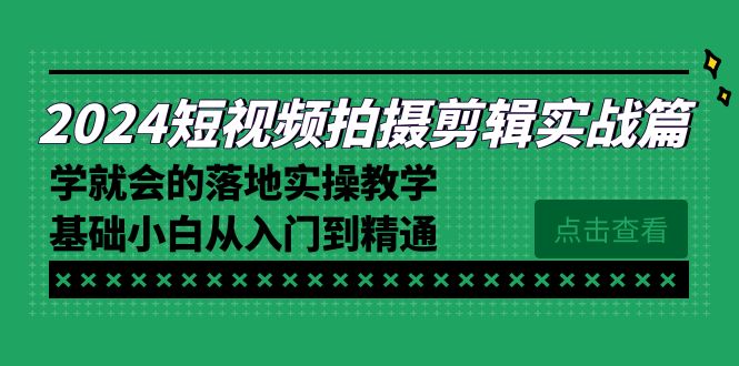 2024短视频拍摄剪辑实际操作篇，学便会的实施实际操作课堂教学，基本新手实用教程-蓝悦项目网