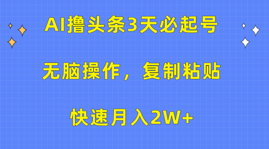 （10043期）AI撸今日头条3天必养号，没脑子实际操作3分钟左右1条，拷贝迅速月入2W-蓝悦项目网