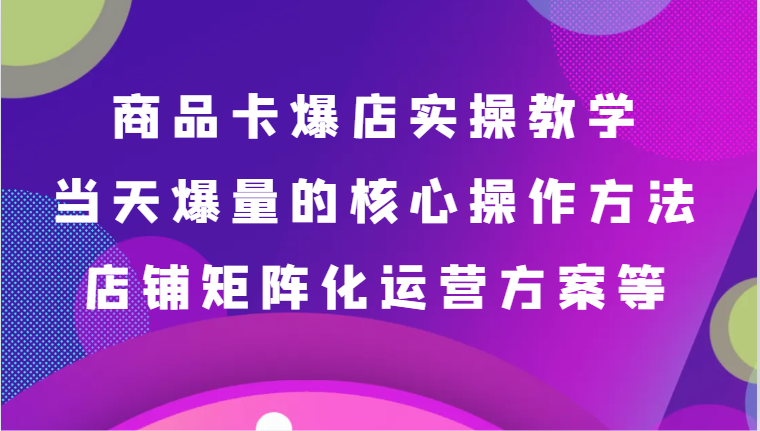 产品卡爆店实际操作课堂教学，基本到升阶跟踪服务解读、当日爆量核心方法、店面矩阵化营销方案等-蓝悦项目网