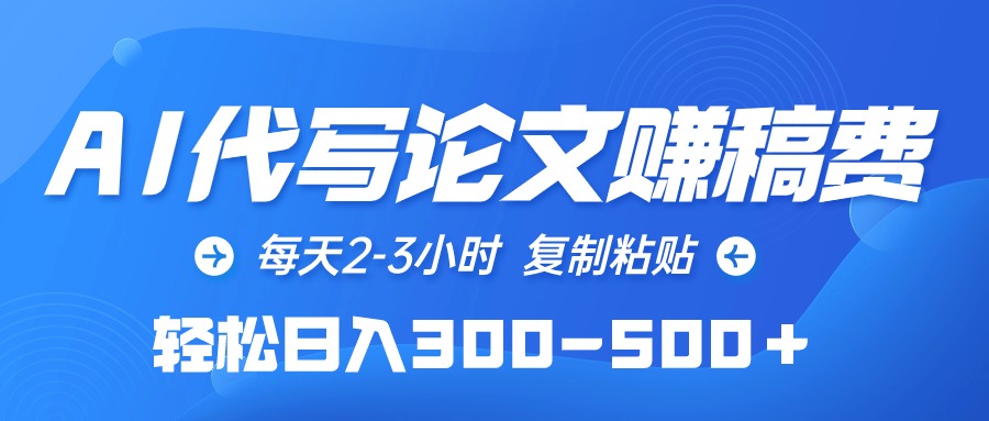 （10042期）AI代写论文赚稿费，每日2-3钟头，拷贝，轻轻松松日入300-500＋-蓝悦项目网