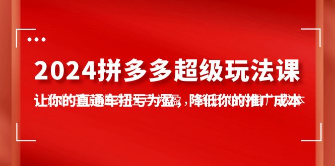 （10036期）2024拼多多平台-非常游戏玩法课，使你的淘宝直通车扭亏增盈，降低你的推广成本-7堂课-蓝悦项目网