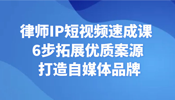 侓师IP小视频速成课 6步扩展高品质案源 打造出自媒体品牌-蓝悦项目网