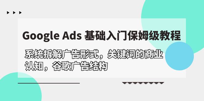 （10018期）Google Ads 基础入门，系统软件拆卸广告方式/关键字的商业服务认知能力/谷歌广告构造-蓝悦项目网