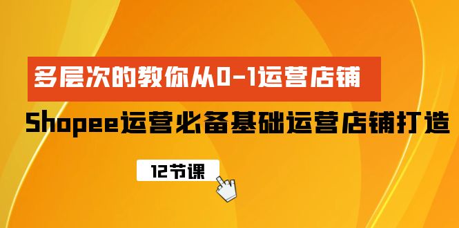 （9993期）Shopee-经营必不可少基本经营店铺打造出，多维度的教大家从0-1经营店铺-蓝悦项目网