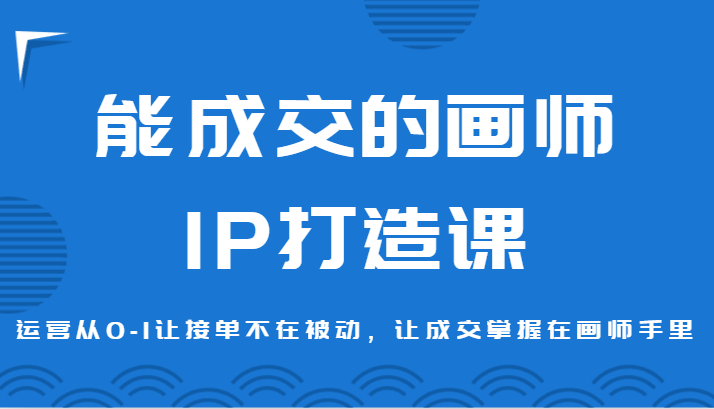 能成交绘师IP打造出课，经营从0-1让接单子没有在处于被动，让交易量掌握着绘师手上-蓝悦项目网