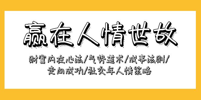 （9959期）赢在-人情世故：财富内在心法/气势道术/成事法则/走向成功/社交与人情策略-蓝悦项目网