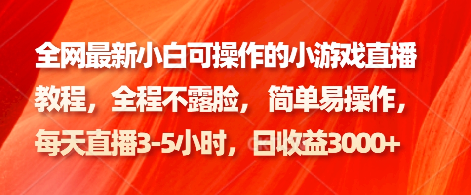 各大网站最新小白可操作的小游戏直播实例教程，全过程不露脸， 简单易操作，日盈利3000-蓝悦项目网