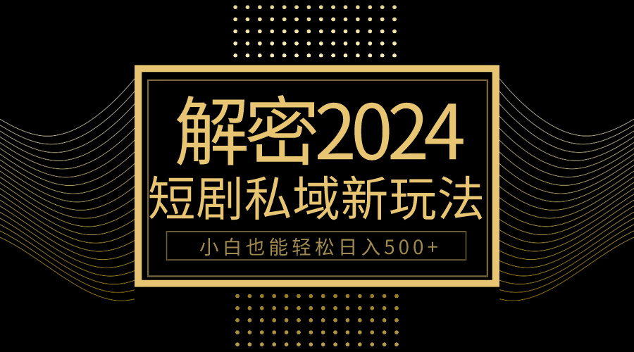 （9951期）10min教会我们2024轻松玩短剧剧本私域变现，新手都可以轻松日赚500-蓝悦项目网