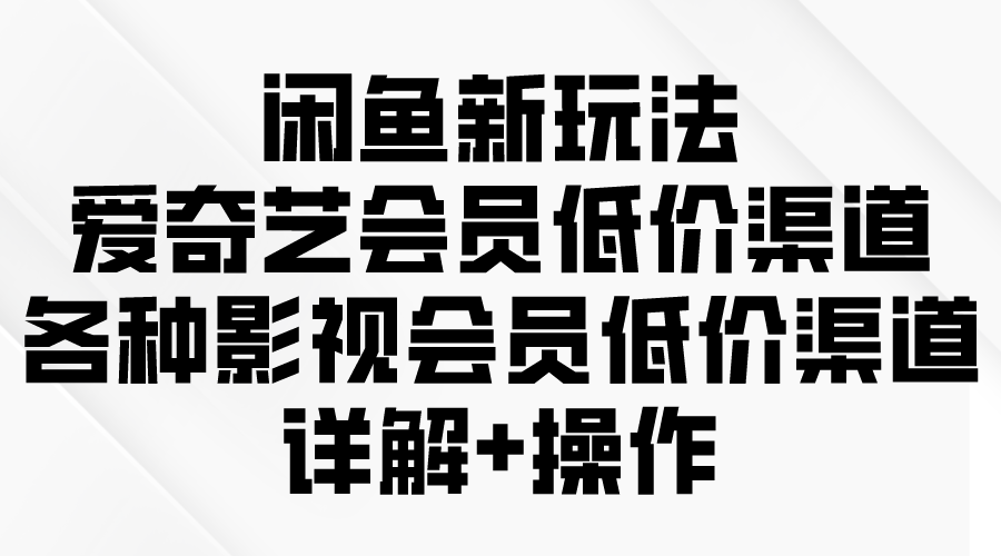 （9950期）闲鱼平台新模式，爱奇艺vip廉价方式，各种各样视频会员廉价方式详细说明-蓝悦项目网