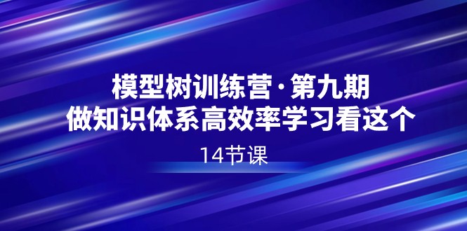 模型树夏令营·第九期，做知识结构高效学习看这些（14堂课）-蓝悦项目网