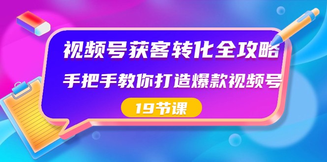 微信视频号拓客转换攻略大全，教你如何推出爆款微信视频号（19堂课）-蓝悦项目网