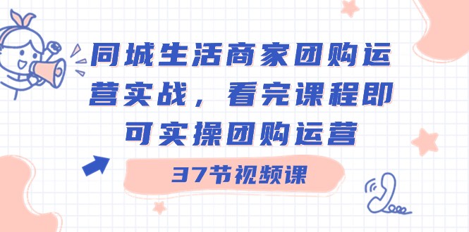 本地生活网店家团购价经营实战演练，看了课程内容就可以实际操作团购价经营（37堂课）-蓝悦项目网