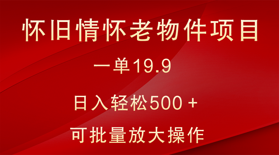 怀旧情怀老物件项目，一单19.9，日入轻松500＋，无操作难度，小白可轻松上手-蓝悦项目网