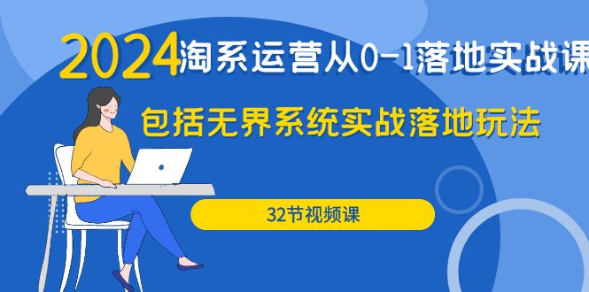 （9919期）2024·淘宝经营从0-1落地式实战演练课：包含无边系统软件实战演练落地式游戏玩法（32节）-蓝悦项目网