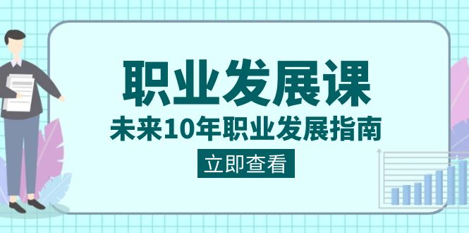 职业生涯发展课，以后10年职业类型发展指南（七套课程内容合辑）-蓝悦项目网