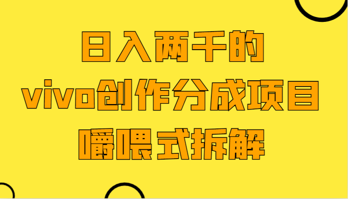 日入2000的vivo写作分为新项目，门坎极低小白好下手，嚼喂式拆卸-蓝悦项目网