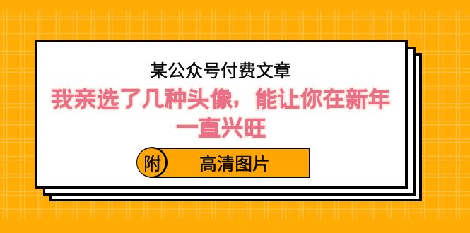 某微信公众号付费文章：我亲选了几种头像图片，能让你在新春一直昌盛（附高清图）-蓝悦项目网