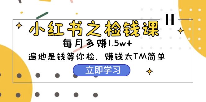 （9890期）小红书的之检钱课：从0逐渐评测每月挣到1.5w发展，挣钱确实太容易了（98节）-蓝悦项目网