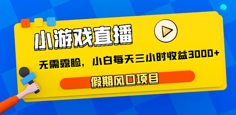 小游戏直播，假日蓝海项目，不用漏脸，新手每日三小时，到帐3000-蓝悦项目网