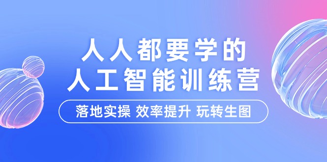 （9872期）人人都要学得-人工智能技术夏令营，落地式实际操作 效率提高 轻松玩照片（22堂课）-蓝悦项目网