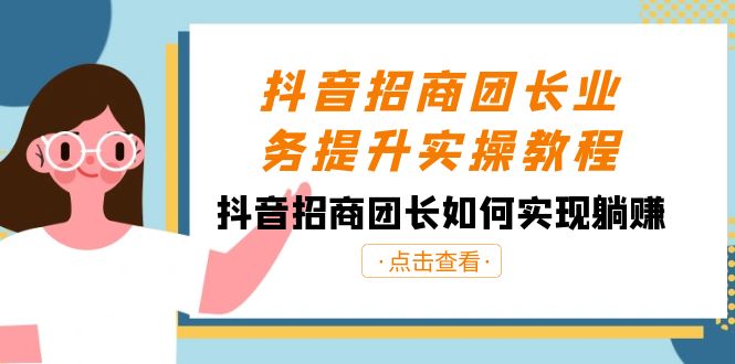 抖音招商团团长业务提升实际操作实例教程，抖音招商团团长如何做到躺着赚钱（38节）-蓝悦项目网