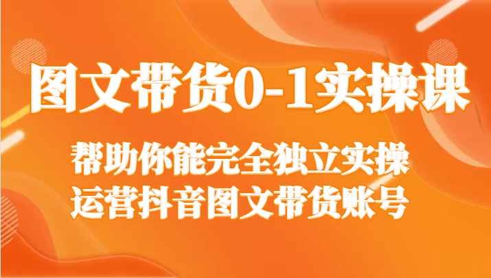 图文带货0-1实操课，帮助你能完全独立实操运营抖音图文带货账号-蓝悦项目网