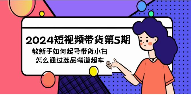 （9844期）2024短视频卖货第5期，教新手怎么养号，卖货新手如何通过选款弯道超越-蓝悦项目网