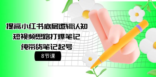 （9840期）提升小红书的底层思维认知能力 小视频构思打穿手记 纯卖货手记养号（8堂课）-蓝悦项目网