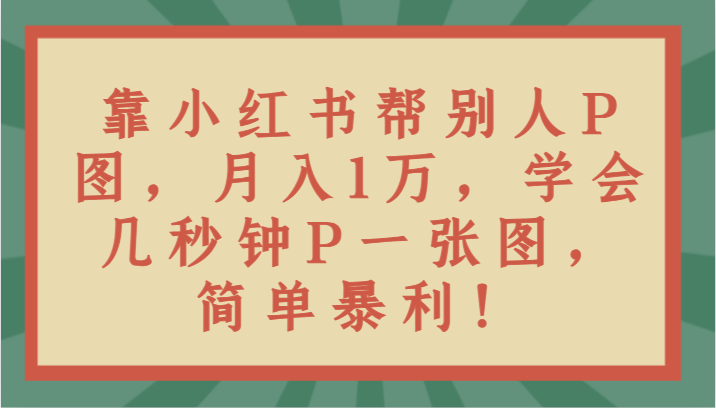 靠小红书的替人P图月入1万，懂得几秒P一张图，简易爆利！-蓝悦项目网