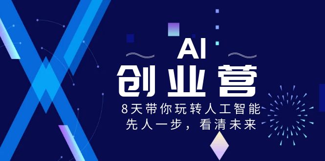 AI创业营，8天带你玩转人工智能技术，先人一步，认清将来！-蓝悦项目网