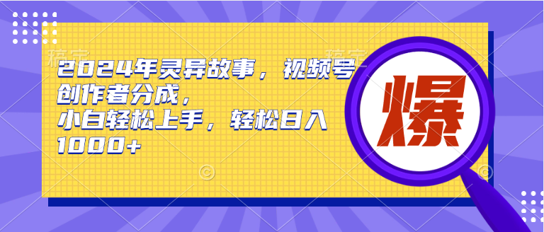 （9833期）2024年诡异故事，微信视频号原创者分为，新手快速上手，轻轻松松日赚1000-蓝悦项目网