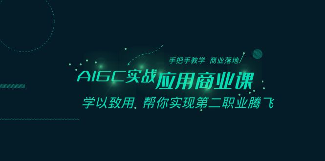 AIGC实战应用商业课：手把手教学 商业落地 学以致用 帮你实现第二职业腾飞-蓝悦项目网