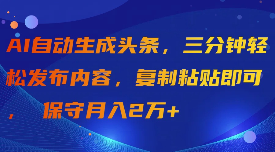 （9811期）AI一键生成今日头条，三分钟轻轻松松发布的内容，拷贝就可以， 传统月入2万-蓝悦项目网