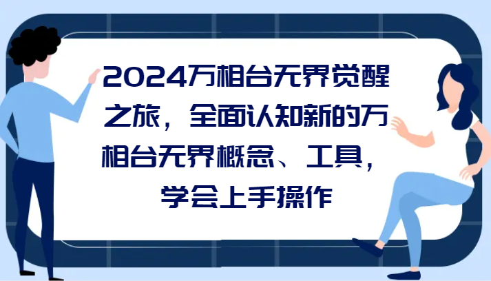 2024万相台无边觉醒之旅，全方位认知能力一个新的万相台无边基本概念专用工具，懂得上手操作-蓝悦项目网