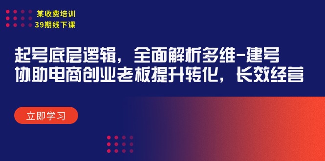 （9806期）某收费标准学习培训39期面授课：养号底层思维，深度剖析多维度 创号，帮助电子商务创业…-蓝悦项目网