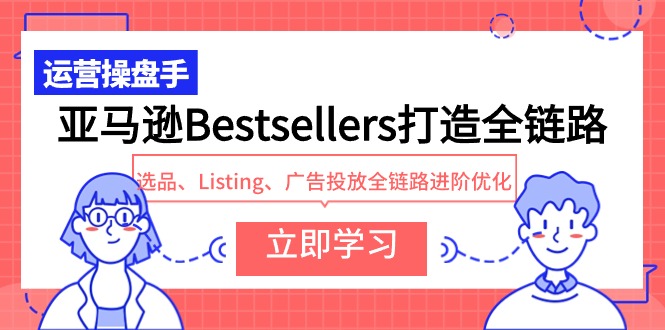 （9801期）亚马逊平台Bestsellers打造出全链路营销，选款、Listing、广告营销全链路营销升阶提升-蓝悦项目网