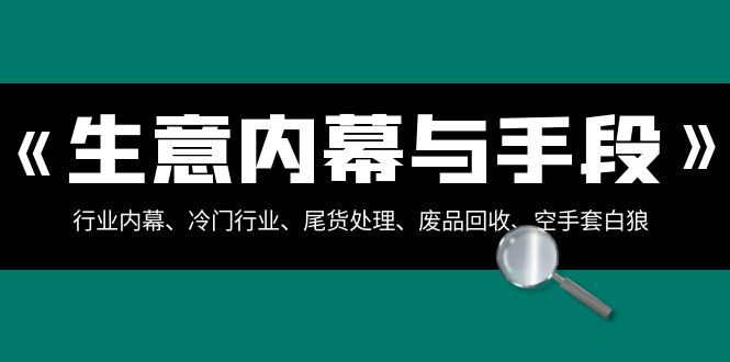 买卖内情与方式：领域内情、冷门生意、尾货处理、废旧物品回收、借鸡生蛋（合集）-蓝悦项目网