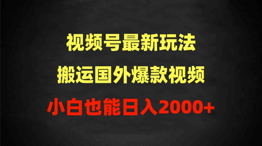 （9796期）2024微信视频号全新游戏玩法，运送海外爆款短视频，100%过原创设计，新手也可以日入2000-蓝悦项目网