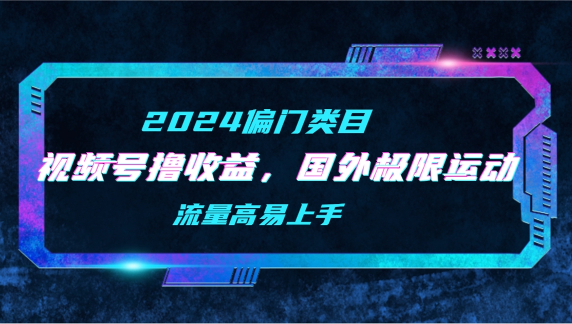 （9774期）【2024偏类别目】微信视频号撸盈利，二创海外极限运动视频合集，总流量高上手快-蓝悦项目网