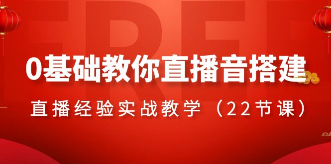 0基本教大家直播间音构建主题课程，直播经验实战教学（22堂课）-蓝悦项目网