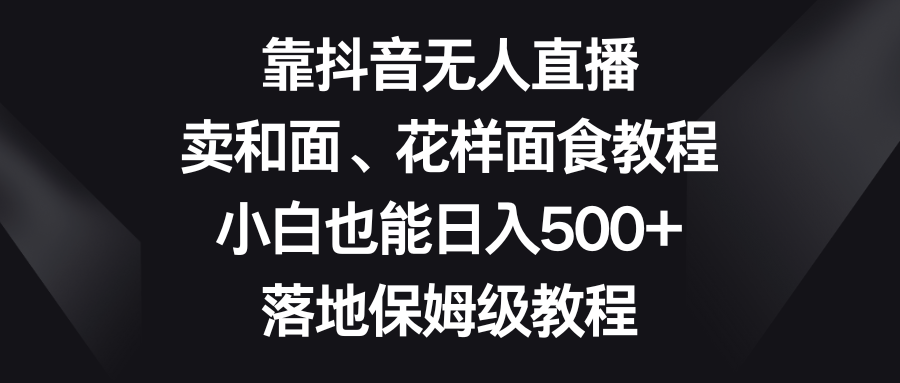 靠抖音无人在线，卖揉面、花式招聘面试实例教程，新手也可以日赚500 ，落地式家庭保姆级实例教程-蓝悦项目网