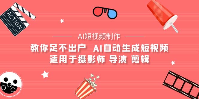 （9722期）【AI小视频制作】教大家足不出门  AI一键生成小视频 适用摄像师 电影导演 视频剪辑-蓝悦项目网